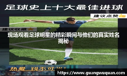 现场观看足球明星的精彩瞬间与他们的真实姓名揭秘