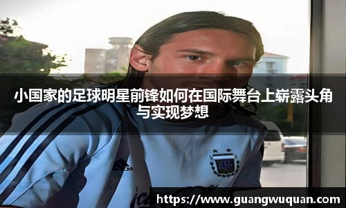 小国家的足球明星前锋如何在国际舞台上崭露头角与实现梦想